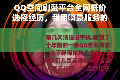 QQ空间刷赞平台全网低价选择经历，我用啊豪服务的真实案例与体会