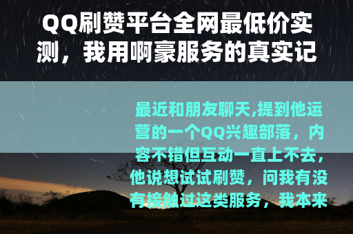 QQ刷赞平台全网最低价实测,我用啊豪服务的真实记录与思考 QQ刷赞平台全网最低价实测,我用啊豪服务的真实记录与思考