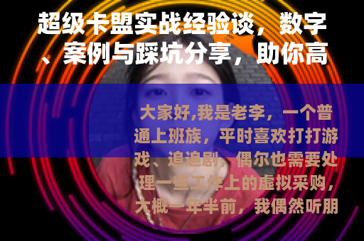 超级卡盟实战经验谈，数字、案例与踩坑分享，助你高效使用