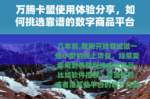 万腾卡盟使用体验分享,如何挑选靠谱的数字商品平台 万腾卡盟使用体验分享,如何挑选靠谱的数字商品平台
