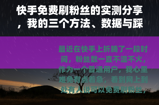 快手免费刷粉丝的实测分享,我的三个方法、数据与踩坑记录 快手免费刷粉丝的实测分享,我的三个方法、数据与踩坑记录
