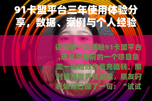 91卡盟平台三年使用体验分享,数据、案例与个人经验谈 91卡盟平台三年使用体验分享,数据、案例与个人经验谈