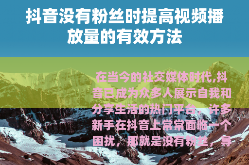 抖音没有粉丝时提高视频播放量的有效方法