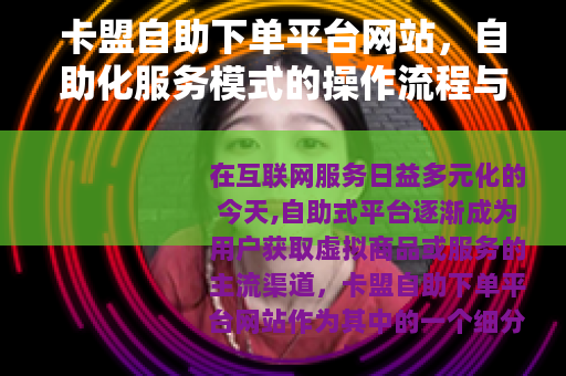 卡盟自助下单平台网站，自助化服务模式的操作流程与用户体验解析