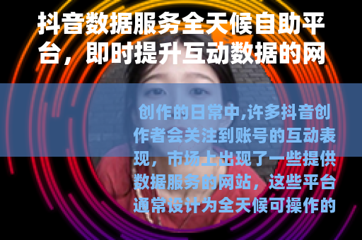抖音数据服务全天候自助平台，即时提升互动数据的网站方案