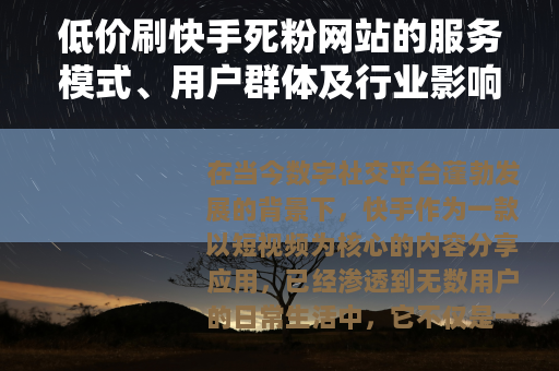 低价刷快手死粉网站的服务模式、用户群体及行业影响的综合论述
