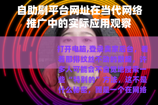 自助刷平台网址在当代网络推广中的实际应用观察