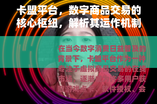卡盟平台，数字商品交易的核心枢纽，解析其运作机制与行业影响