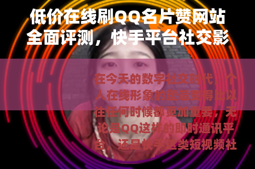 低价在线刷QQ名片赞网站全面评测,快手平台社交影响力增强策略 低价在线刷QQ名片赞网站全面评测,快手平台社交影响力增强策略