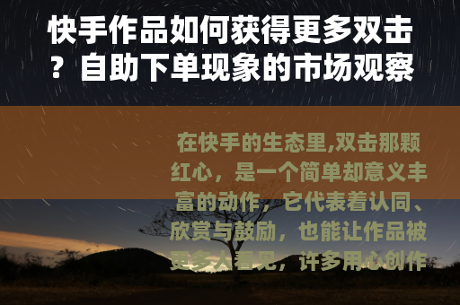 快手作品如何获得更多双击？自助下单现象的市场观察与思考