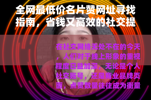 全网最低价名片赞网址寻找指南，省钱又高效的社交提升方法