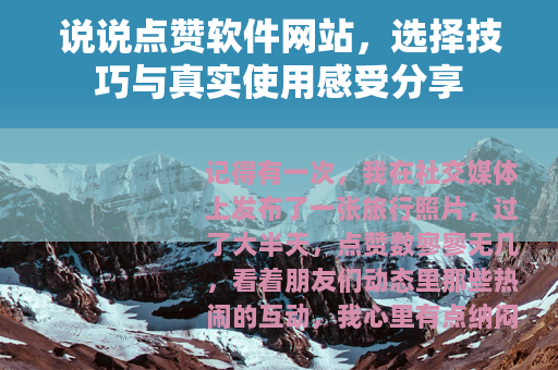 说说点赞软件网站，选择技巧与真实使用感受分享