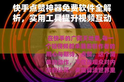 快手点赞神器免费软件全解析，实用工具提升视频互动率