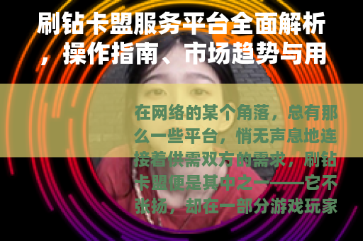 刷钻卡盟服务平台全面解析，操作指南、市场趋势与用户见解