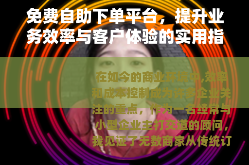 免费自助下单平台，提升业务效率与客户体验的实用指南与未来展望