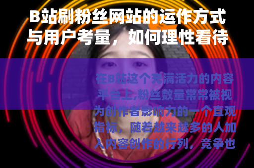 B站刷粉丝网站的运作方式与用户考量，如何理性看待粉丝增长策略