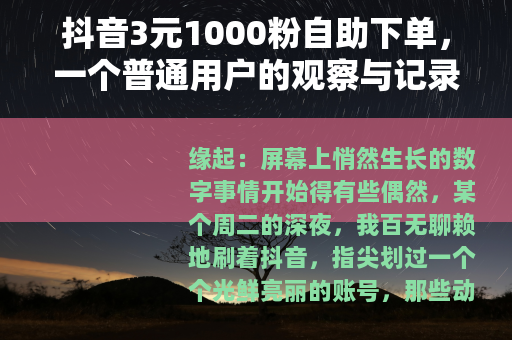 抖音3元1000粉自助下单,一个普通用户的观察与记录 抖音3元1000粉自助下单,一个普通用户的观察与记录