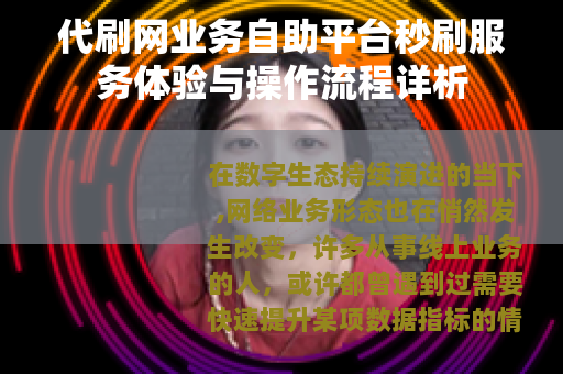 代刷网业务自助平台秒刷服务体验与操作流程详析