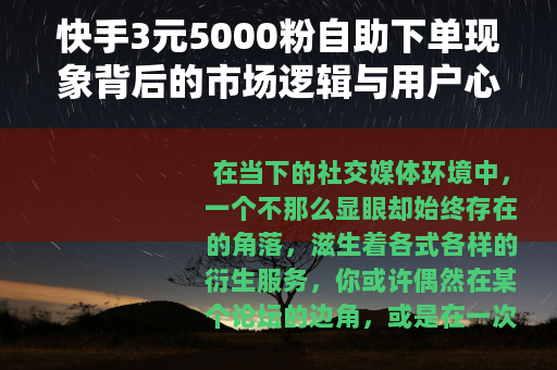 快手3元5000粉自助下单现象背后的市场逻辑与用户心理观察 快手3元5000粉自助下单现象背后的市场逻辑与用户心理观察