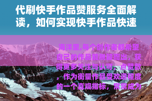 代刷快手作品赞服务全面解读，如何实现快手作品快速涨赞与互动