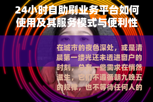 24小时自助刷业务平台如何使用及其服务模式与便利性解析