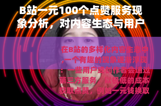 B站一元100个点赞服务现象分析，对内容生态与用户互动的观察