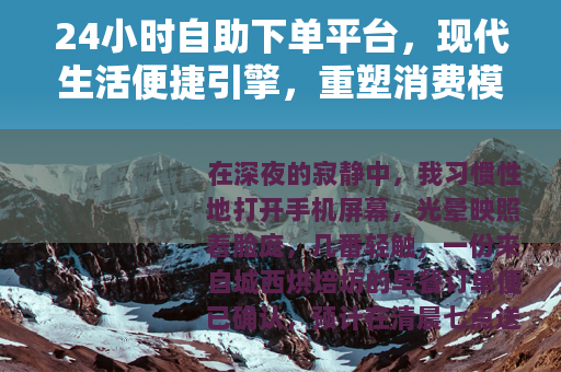 24小时自助下单平台，现代生活便捷引擎，重塑消费模式与日常节奏