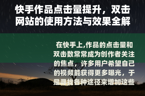 快手作品点击量提升,双击网站的使用方法与效果全解析 快手作品点击量提升,双击网站的使用方法与效果全解析