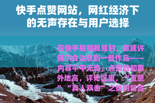 快手点赞网站，网红经济下的无声存在与用户选择