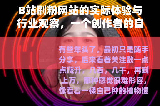 B站刷粉网站的实际体验与行业观察,一个创作者的自述 B站刷粉网站的实际体验与行业观察,一个创作者的自述