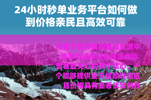 24小时秒单业务平台如何做到价格亲民且高效可靠
