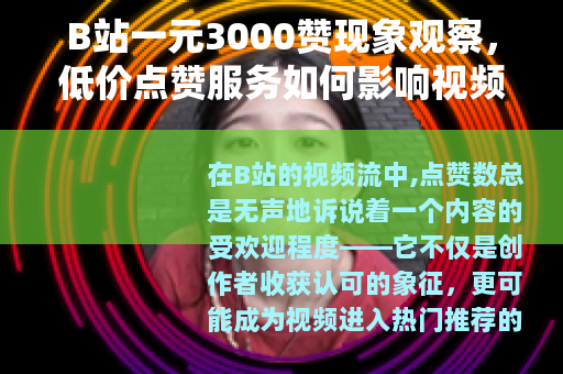 B站一元3000赞现象观察，低价点赞服务如何影响视频社区生态