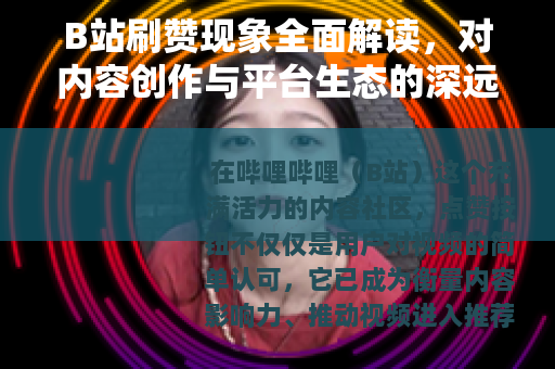 B站刷赞现象全面解读，对内容创作与平台生态的深远影响