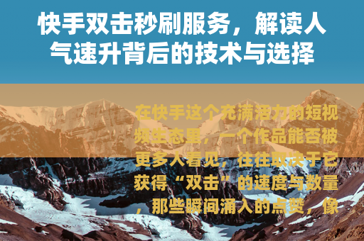 快手双击秒刷服务，解读人气速升背后的技术与选择