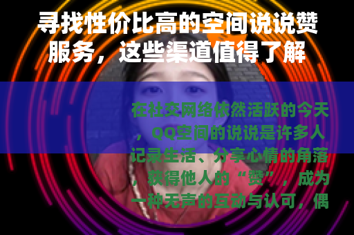 寻找性价比高的空间说说赞服务，这些渠道值得了解