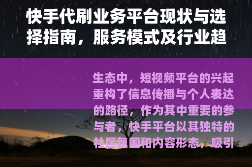 快手代刷业务平台现状与选择指南，服务模式及行业趋势分析