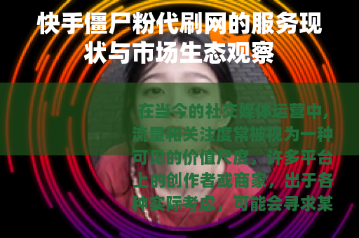 快手僵尸粉代刷网的服务现状与市场生态观察