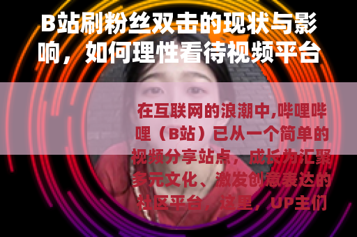 B站刷粉丝双击的现状与影响，如何理性看待视频平台的数据表现