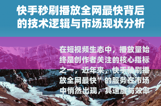 快手秒刷播放全网最快背后的技术逻辑与市场现状分析