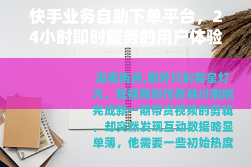 快手业务自助下单平台,24小时即时服务的用户体验分析 快手业务自助下单平台,24小时即时服务的用户体验分析