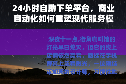 24小时自助下单平台，商业自动化如何重塑现代服务模式