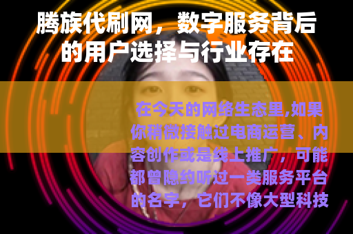 腾族代刷网,数字服务背后的用户选择与行业存在 腾族代刷网,数字服务背后的用户选择与行业存在