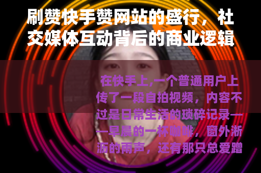刷赞快手赞网站的盛行，社交媒体互动背后的商业逻辑与用户心理