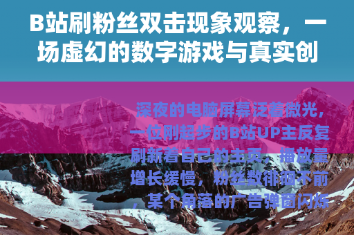 B站刷粉丝双击现象观察，一场虚幻的数字游戏与真实创作间的距离
