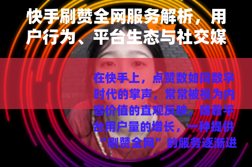 快手刷赞全网服务解析，用户行为、平台生态与社交媒体互动新趋势