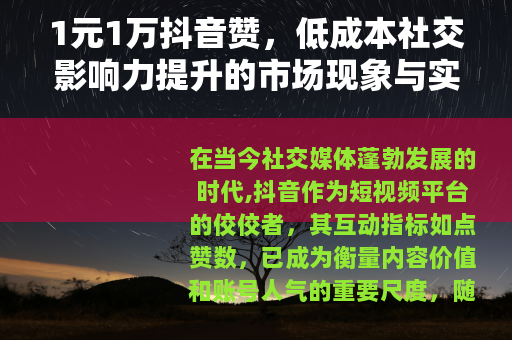 1元1万抖音赞,低成本社交影响力提升的市场现象与实用思考 1元1万抖音赞,低成本社交影响力提升的市场现象与实用思考