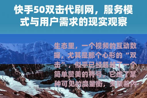 快手50双击代刷网,服务模式与用户需求的现实观察 快手50双击代刷网,服务模式与用户需求的现实观察