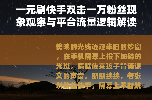 一元刷快手双击一万粉丝现象观察与平台流量逻辑解读 一元刷快手双击一万粉丝现象观察与平台流量逻辑解读