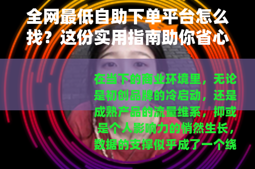 全网最低自助下单平台怎么找？这份实用指南助你省心省钱