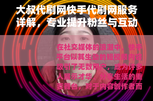 大叔代刷网快手代刷网服务详解，专业提升粉丝与互动效果
